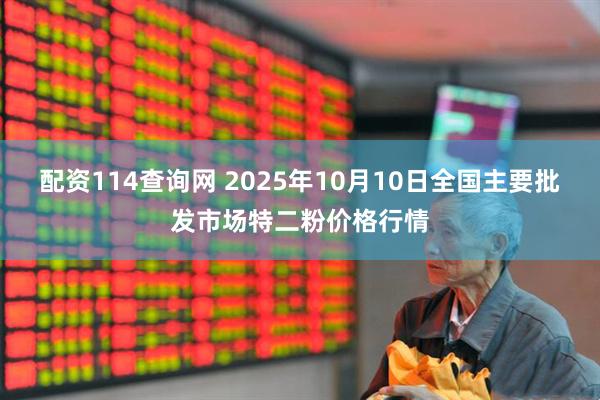 配资114查询网 2025年10月10日全国主要批发市场特二粉价格行情