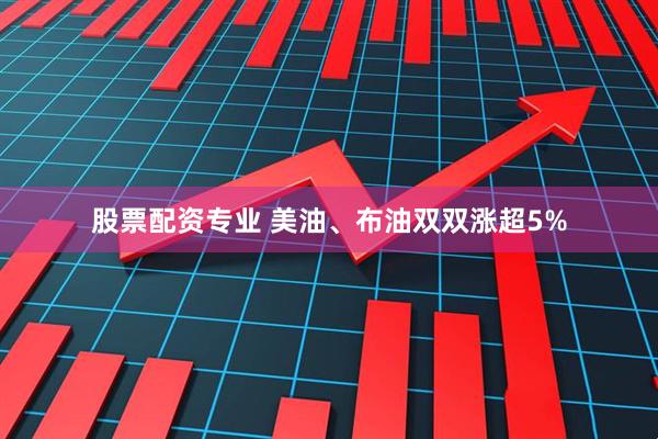 股票配资专业 美油、布油双双涨超5%