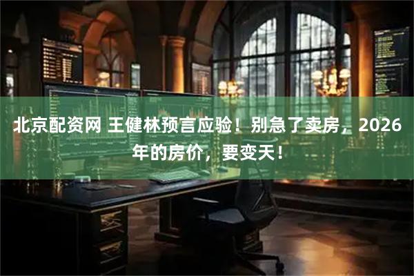 北京配资网 王健林预言应验！别急了卖房，2026年的房价，要变天！
