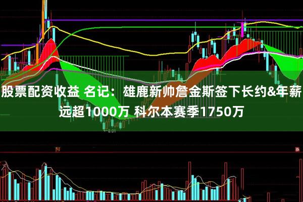 股票配资收益 名记：雄鹿新帅詹金斯签下长约&年薪远超1000万 科尔本赛季1750万