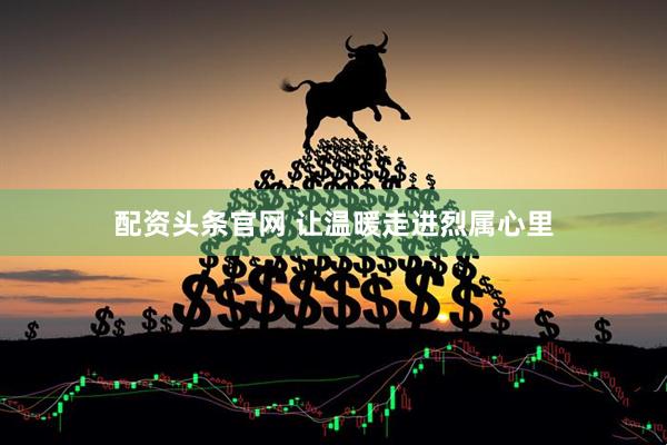 配资头条官网 让温暖走进烈属心里