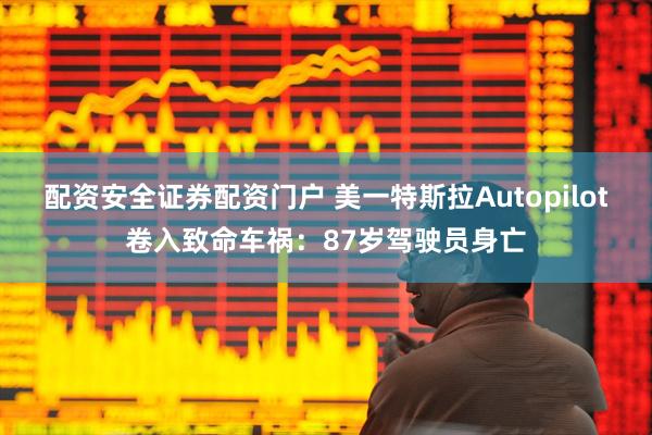 配资安全证券配资门户 美一特斯拉Autopilot卷入致命车祸：87岁驾驶员身亡
