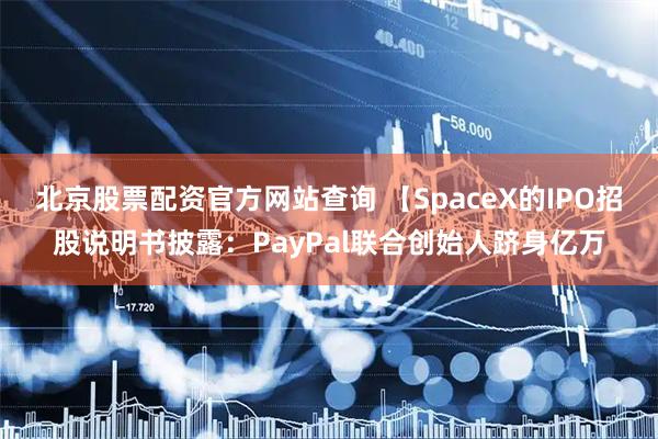 北京股票配资官方网站查询 【SpaceX的IPO招股说明书披露：PayPal联合创始人跻身亿万
