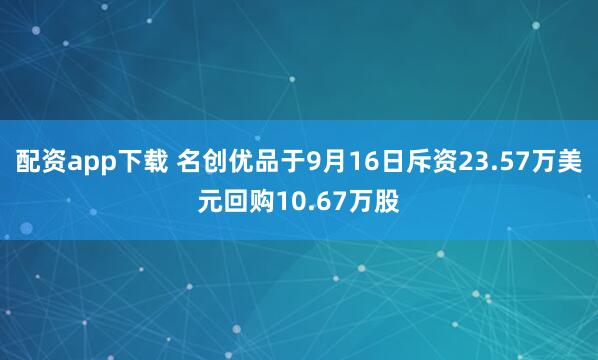 配资app下载 名创优品于9月16日斥资23.57万美元回购10.67万股